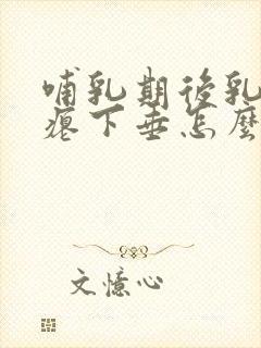 哺乳期后乳房干瘪下垂怎么丰胸