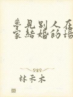 梦见别人在自己家结婚的场面