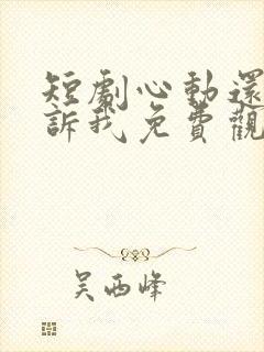 短剧心动还请告诉我免费观看