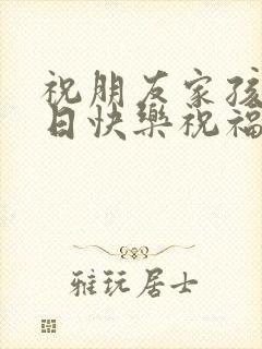 祝朋友家孩子生日快乐祝福语