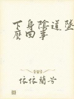 下身阴道坠胀怎么回事