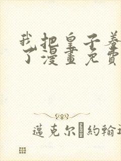 我把皇子养黑化了漫画免费全集