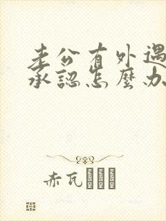 老公有外遇他没承认怎么办