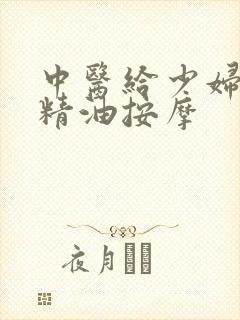 中医给少妇私密精油按摩