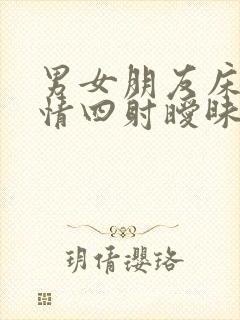 男女朋友床上激情四射暧昧缠绵视频