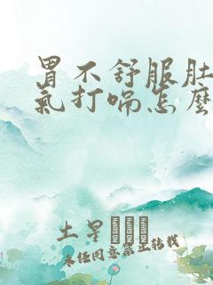 胃不舒服肚子胀气打嗝怎么办