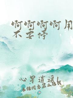 啊啊啊啊用力插不要停