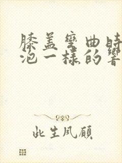 膝盖弯曲时有气泡一样的响声