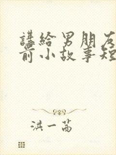 讲给男朋友的睡前小故事短篇