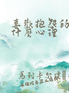 喜欢抱怨的人是什么心理