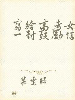 写给高考女儿的一封鼓励信简短