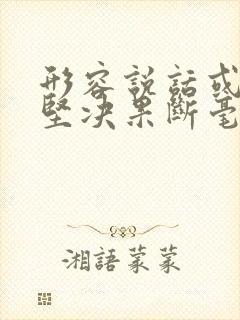 形容说话或行动坚决果断毫不犹豫的词语