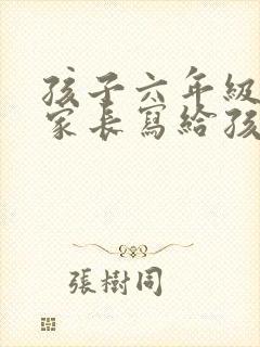 孩子六年级毕业家长写给孩子的一封信