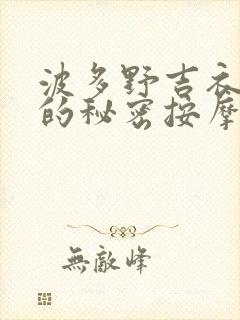 波多野吉衣妻子的秘密按摩