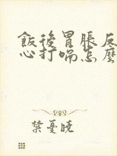 饭后胃胀反酸烧心打嗝怎么回事