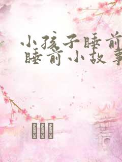 小孩子睡前故事 睡前小故事