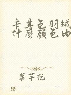 卡其色羽绒服配什么颜色内搭好看