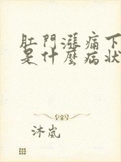 肛门涨痛下坠感是什么病状