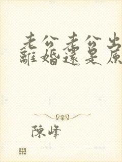 老公老公出轨是离婚还是原谅