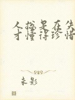 人总是在失去后才懂得珍惜