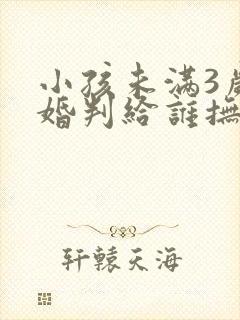 小孩未满3岁离婚判给谁抚养