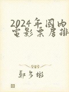 2024年国内电影票房排行榜前十名