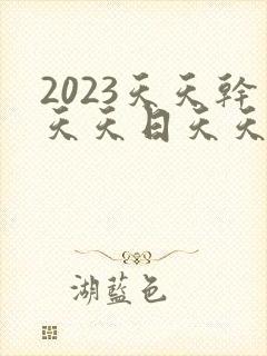 2023天天干天天日天天操天天爽天天射