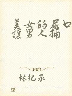 美女的尿口扒开让男人捅