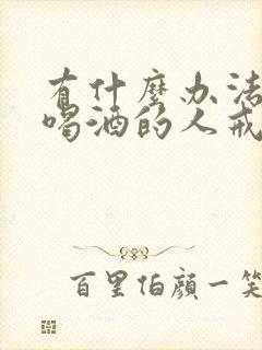 有什么办法能让喝酒的人戒酒