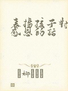 表扬孩子对父母感恩的话