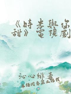 《时光与你都很甜》电视剧免费观看