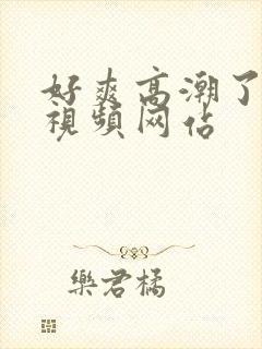 好爽高潮了喷水视频网站