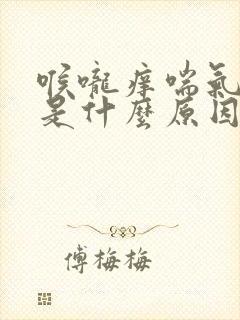 喉咙痒喘气咳嗽是什么原因引起的