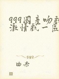 999国产吻戏激情戏一区