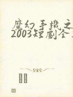 魔幻手机之重回2003短剧全集在线观看免费