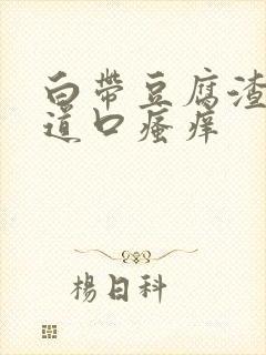 白带豆腐渣状阴道口瘙痒