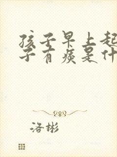 孩子早上起来嗓子有痰是什么原因