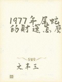 1977年属蛇的财运怎么样