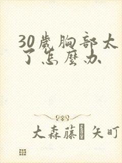 30岁胸部太小了怎么办