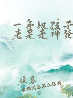 一年级孩子上课老是走神发呆是什么原因?