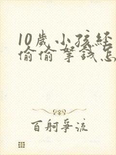 10岁小孩经常偷偷拿钱怎么办