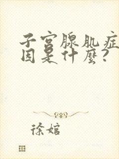 子宫腺肌症的原因是什么?