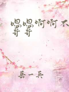 嗯嗯啊啊不要啊哥哥