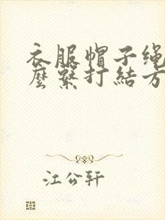 衣服帽子绳子怎么系打结方法图解