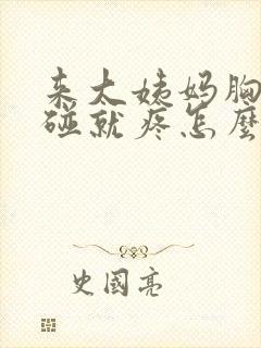 来大姨妈胸疼一碰就疼怎么回事