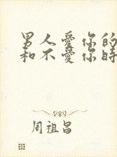 男人爱你的时候和不爱你时的表现