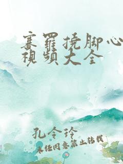 赛罗挠脚心爆笑视频大全