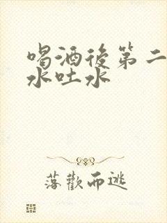 喝酒后第二天喝水吐水