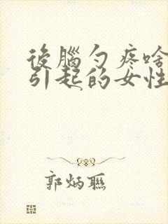 后脑勺疼啥原因引起的女性