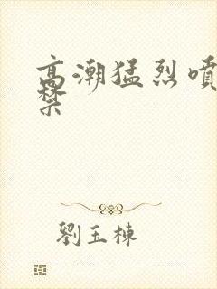 高潮猛烈喷潮失禁